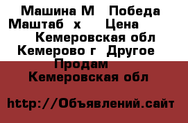 Машина М20 Победа.Маштаб 1х8. › Цена ­ 35 000 - Кемеровская обл., Кемерово г. Другое » Продам   . Кемеровская обл.